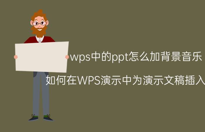 wps中的ppt怎么加背景音乐 如何在WPS演示中为演示文稿插入音频？